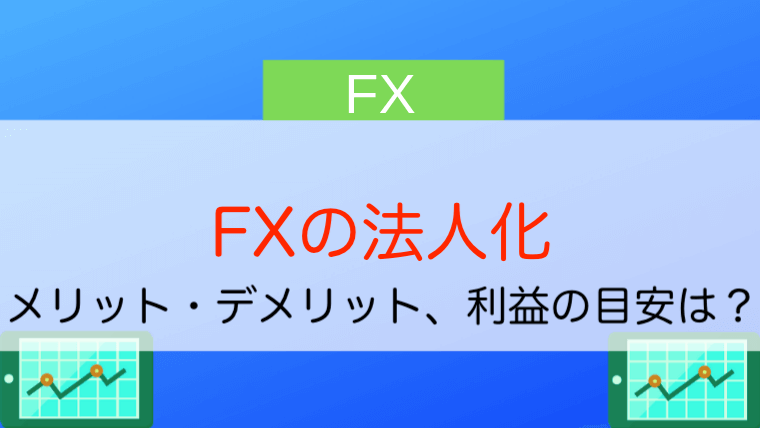 Fx法人化のメリット デメリット 法人化の目安はいくらから 今すぐ始めるfx投資