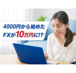 4000円から始めたFXが10万円に!?