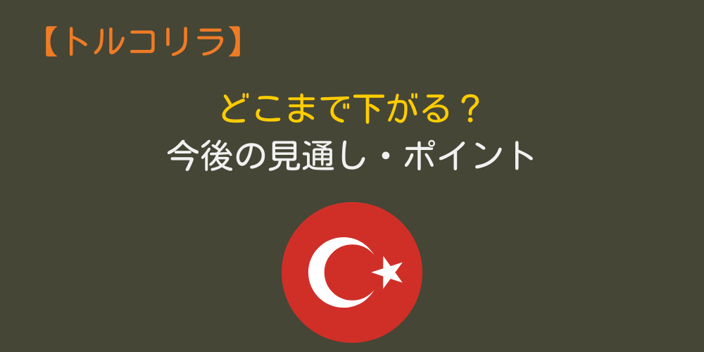 トルコリラはどこまで下がる？今後の見通し・ポイント