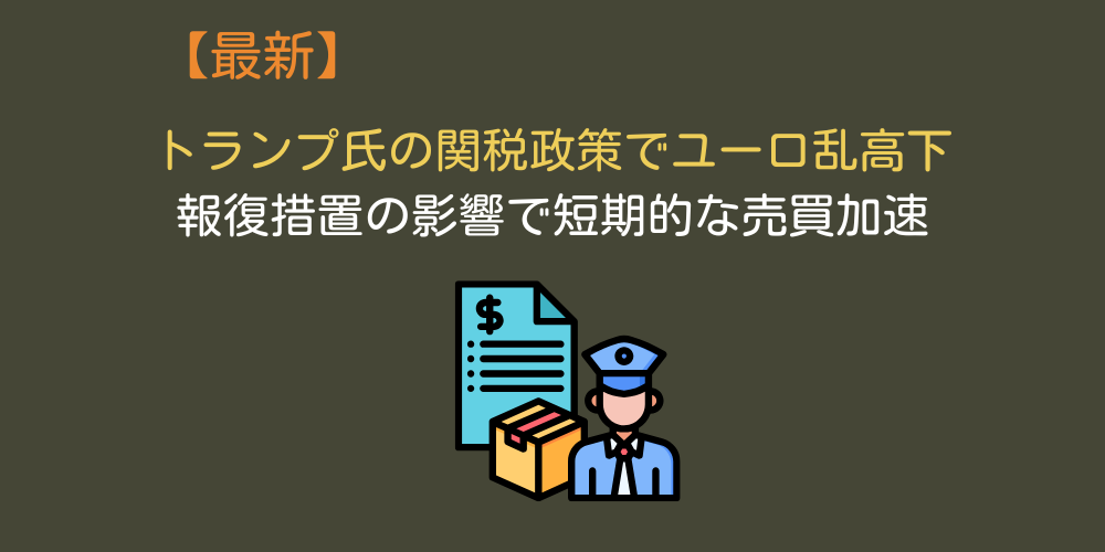【2025年4月】トランプ氏の関税政策でユーロ相場乱高下